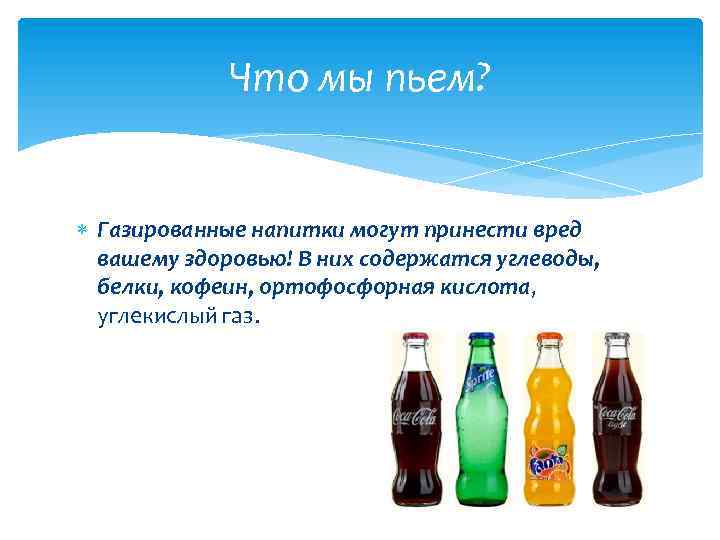 Что мы пьем? Газированные напитки могут принести вред вашему здоровью! В них содержатся углеводы,