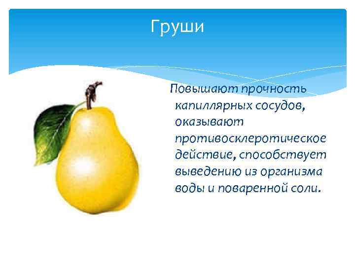 Груши Повышают прочность капиллярных сосудов, оказывают противосклеротическое действие, способствует выведению из организма воды и