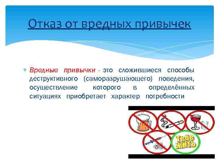 Отказ от вредных привычек Вредные привычки - это сложившиеся способы деструктивного (саморазрушающего) поведения, осуществление