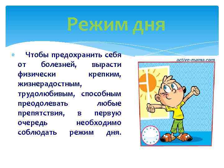 Режим дня Чтобы предохранить себя от болезней, вырасти физически крепким, жизнерадостным, трудолюбивым, способным преодолевать