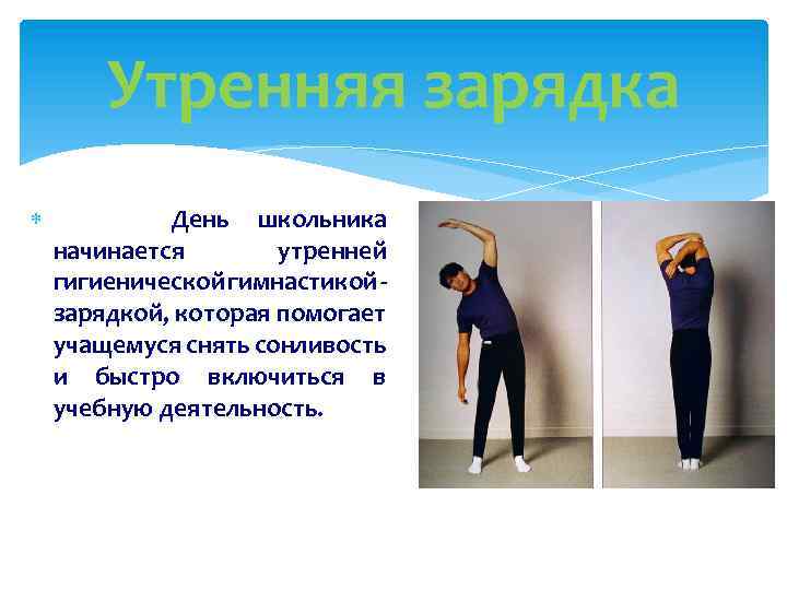 Утренняя зарядка День школьника начинается утренней гигиенической гимнастикой зарядкой, которая помогает учащемуся снять сонливость