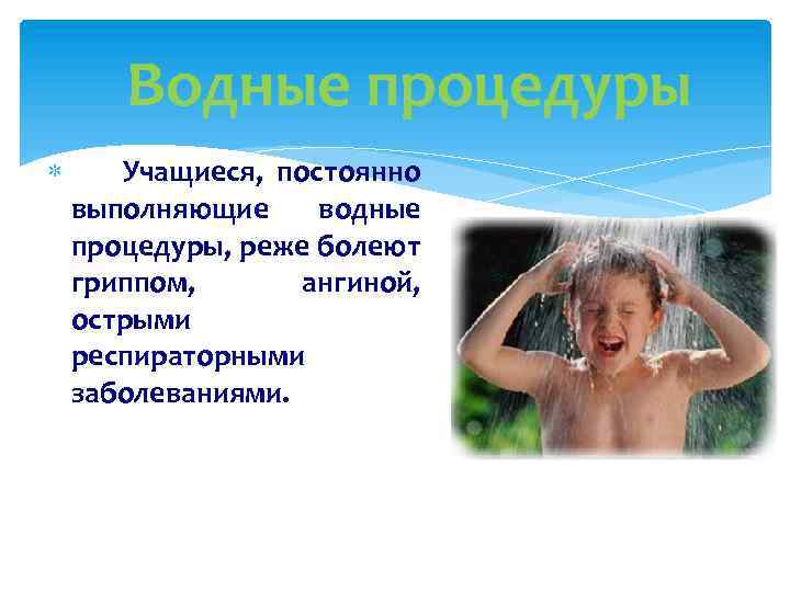 Водные процедуры Учащиеся, постоянно выполняющие водные процедуры, реже болеют гриппом, ангиной, острыми респираторными заболеваниями.