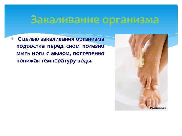 Закаливание организма С целью закаливания организма подростка перед сном полезно мыть ноги с мылом,