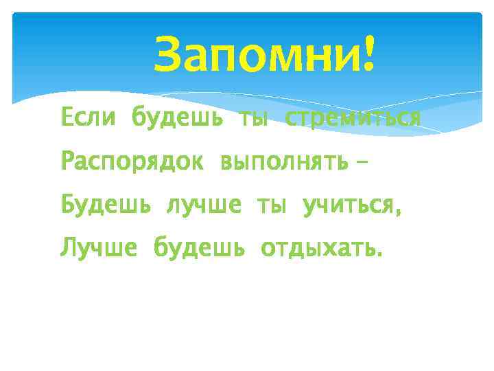 Запомни! Если будешь ты стремиться Распорядок выполнять – Будешь лучше ты учиться, Лучше будешь