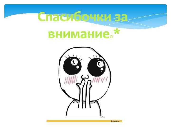 Спасибочки за внимание: * 