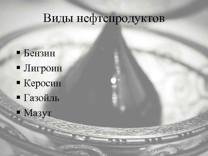 Виды нефтепродуктов § Бензин § Лигроин § Керосин § Газойль § Мазут 