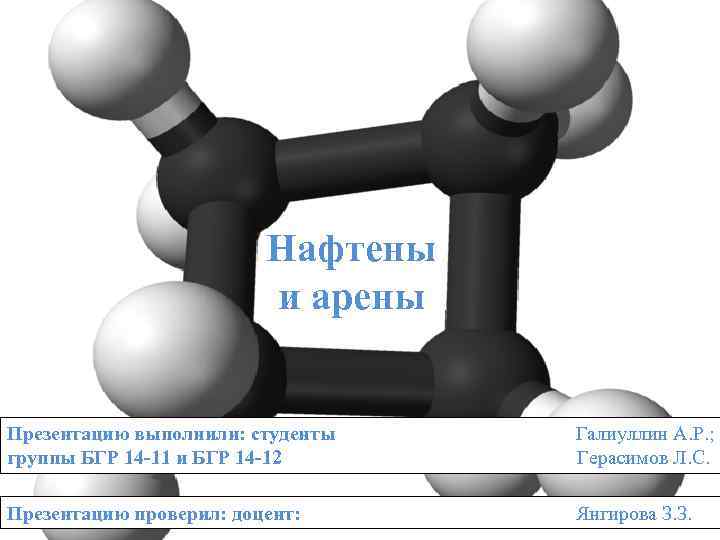 Нафтены и арены Презентацию выполнили: студенты группы БГР 14 -11 и БГР 14 -12