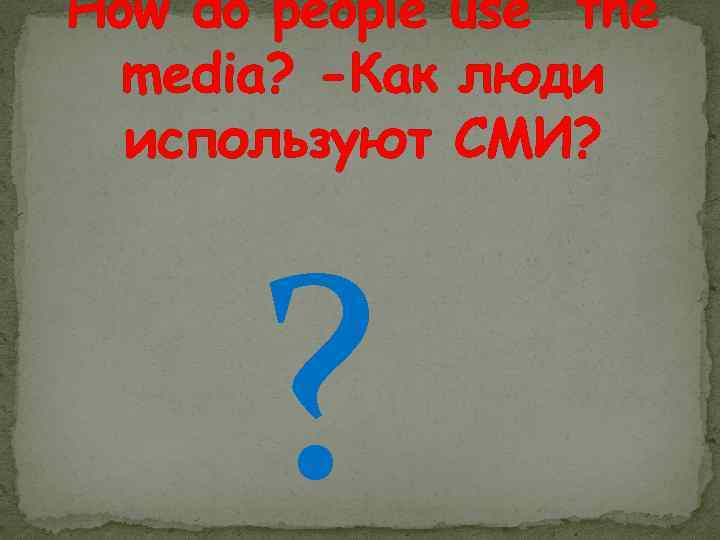 How do people use the media? -Как люди используют СМИ? ? 