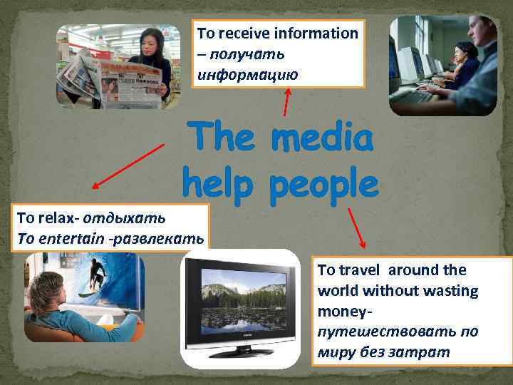 To receive information – получать информацию The media help people To relax- отдыхать To