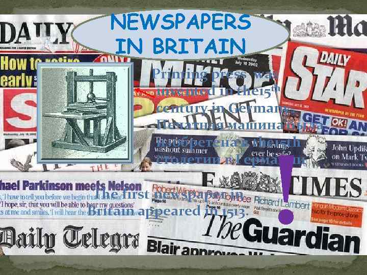 NEWSPAPERS IN BRITAIN Printing press was invented in the 15 th century in Germany.