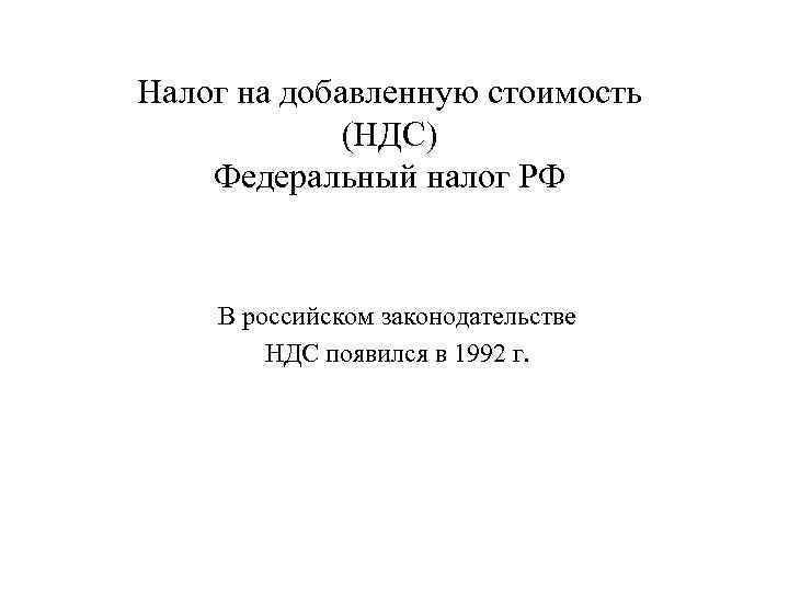 Налог на добавленную стоимость (НДС) Федеральный налог РФ В российском законодательстве НДС появился в