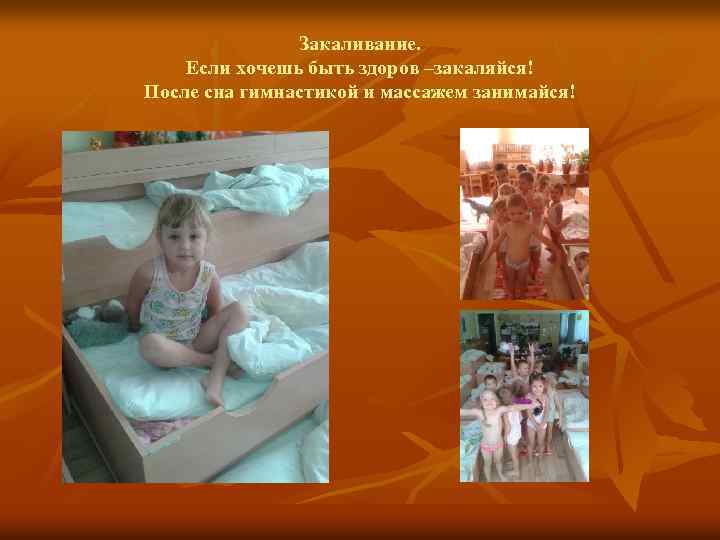 Закаливание. Если хочешь быть здоров –закаляйся! После сна гимнастикой и массажем занимайся! 