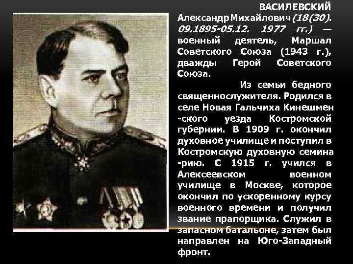 ВАСИЛЕВСКИЙ Александр Михайлович (18 (30). 09. 1895 -05. 12. 1977 гг. ) — военный