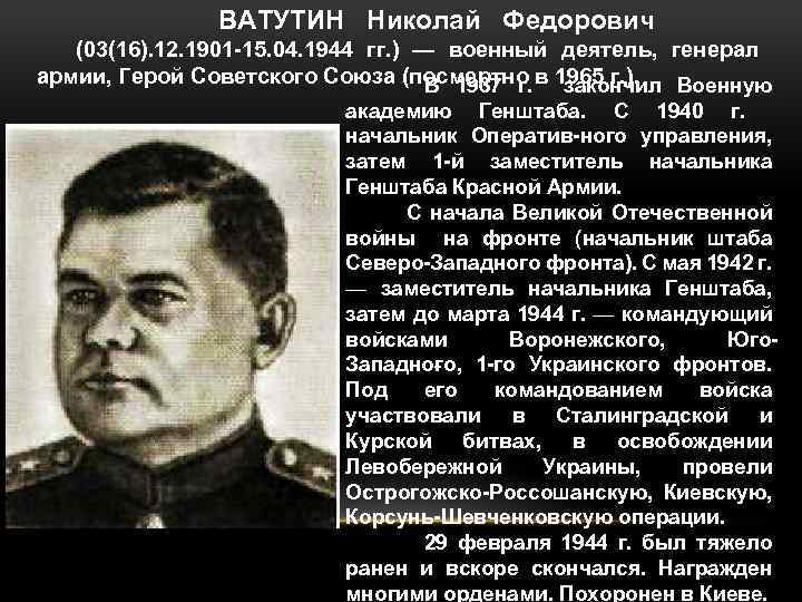 ВАТУТИН Николай Федорович (03(16). 12. 1901 15. 04. 1944 гг. ) — военный деятель,