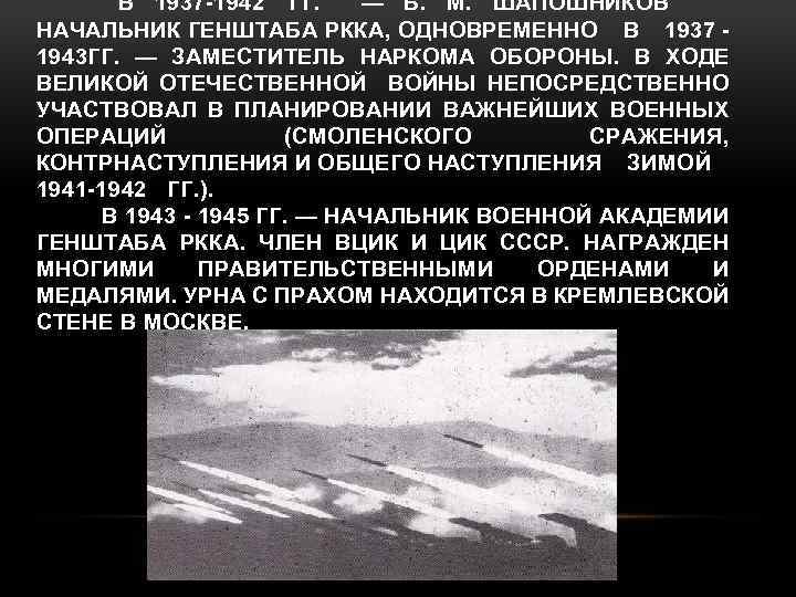 В 1937 1942 ГГ. — Б. М. ШАПОШНИКОВ НАЧАЛЬНИК ГЕНШТАБА РККА, ОДНОВРЕМЕННО В 1937