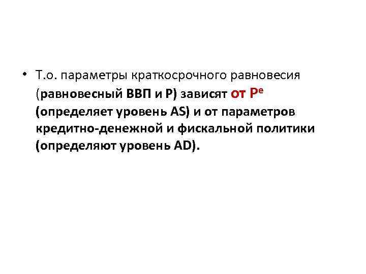  • Т. о. параметры краткосрочного равновесия (равновесный ВВП и Р) зависят от Pe