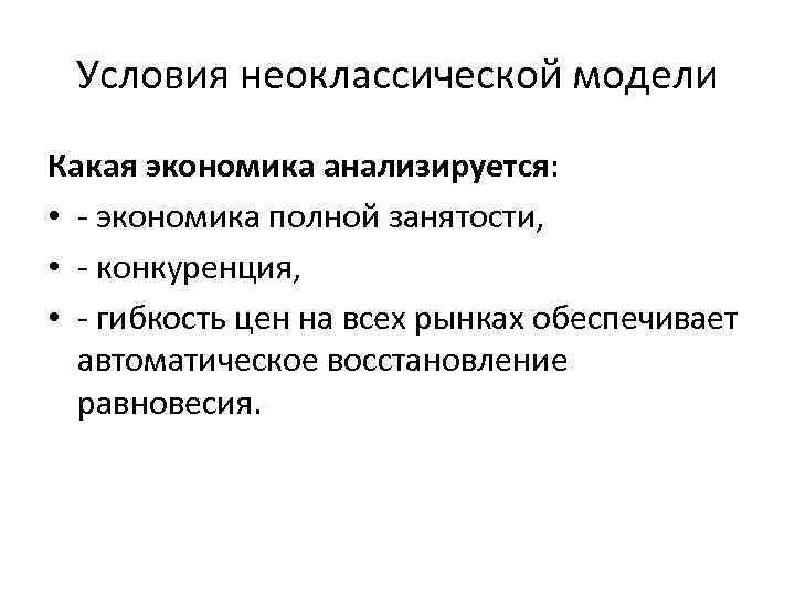 Условия неоклассической модели Какая экономика анализируется: • - экономика полной занятости, • - конкуренция,