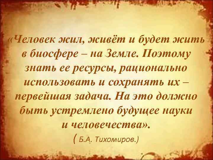  «Человек жил, живёт и будет жить в биосфере – на Земле. Поэтому знать