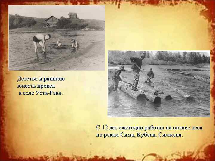 Детство и раннюю юность провел в селе Усть-Река. С 12 лет ежегодно работал на