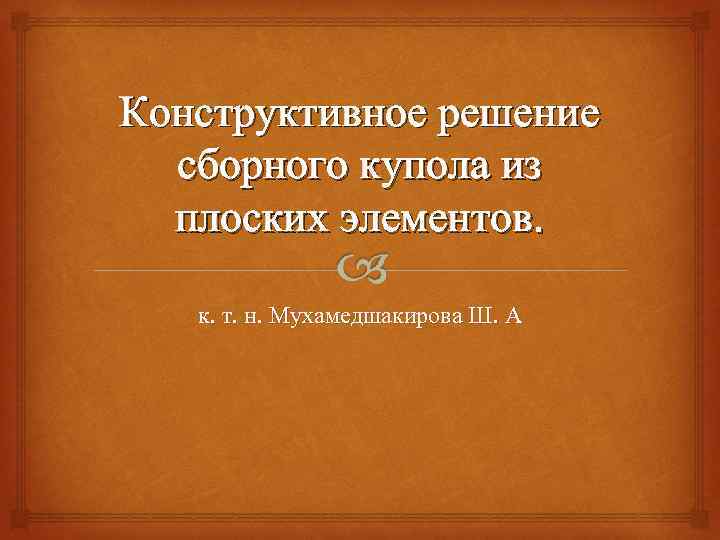 Конструктивное решение сборного купола из плоских элементов. к. т. н. Мухамедшакирова Ш. А 
