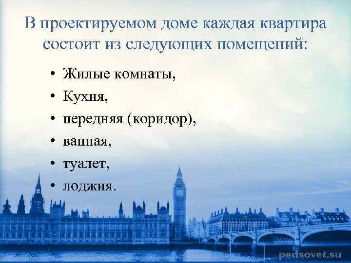 В проектируемом доме каждая квартира состоит из следующих помещений: • • • Жилые комнаты,