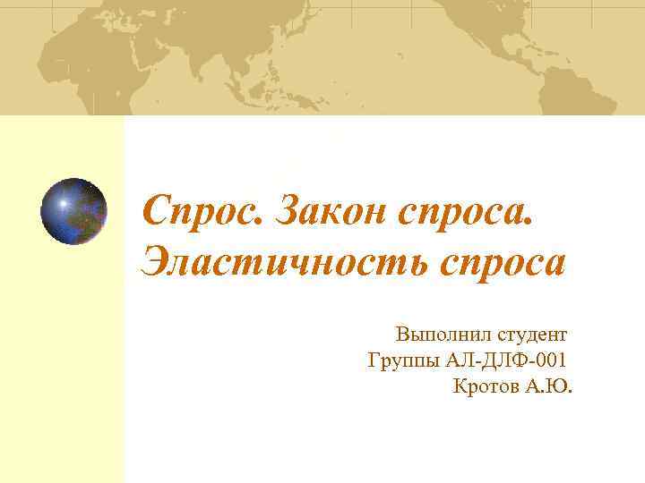 Спрос. Закон спроса. Эластичность спроса Выполнил студент Группы АЛ-ДЛФ-001 Кротов А. Ю. 