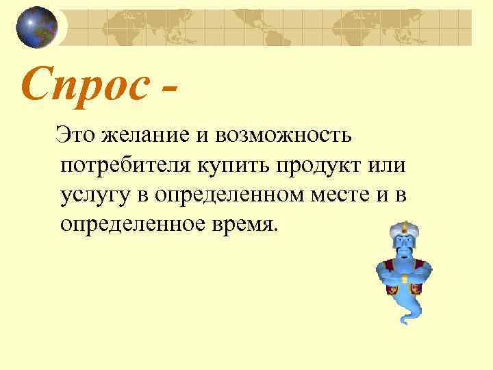 Спрос Это желание и возможность потребителя купить продукт или услугу в определенном месте и