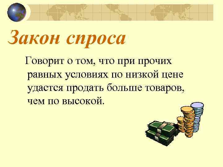 Закон спроса Говорит о том, что при прочих равных условиях по низкой цене удастся