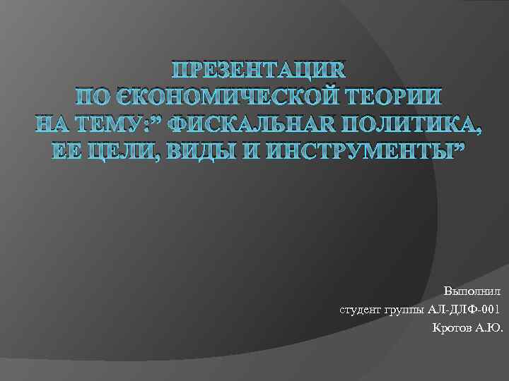 ПРЕЗЕНТАЦИЯ ПО ЭКОНОМИЧЕСКОЙ ТЕОРИИ НА ТЕМУ: ” ФИСКАЛЬНАЯ ПОЛИТИКА, ЕЕ ЦЕЛИ, ВИДЫ И ИНСТРУМЕНТЫ”