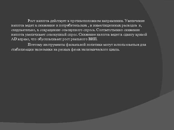 Рост налогов действует в противоположном направлении. Увеличение налогов ведет к снижению и потребительских ,