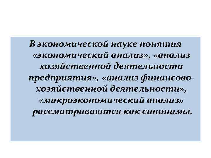 В экономической науке понятия «экономический анализ» , «анализ хозяйственной деятельности предприятия» , «анализ финансово