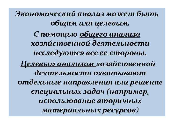 Экономический анализ может быть общим или целевым. С помощью общего анализа хозяйственной деятельности исследуются