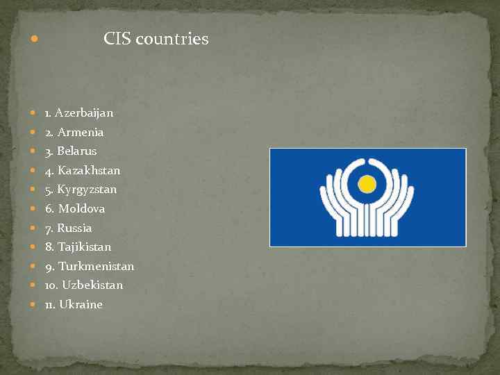  CIS countries 1. Azerbaijan 2. Armenia 3. Belarus 4. Kazakhstan 5. Kyrgyzstan 6.