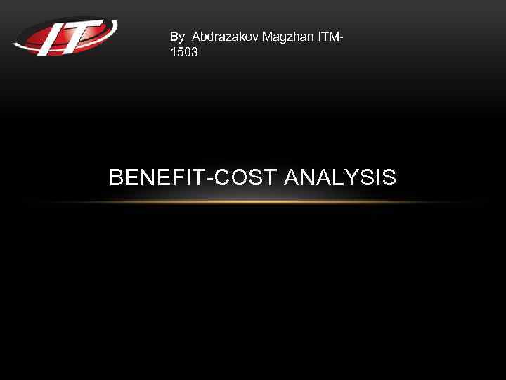 By Abdrazakov Magzhan ITM 1503 BENEFIT-COST ANALYSIS 