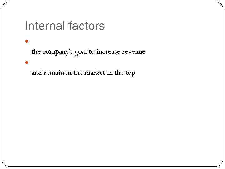 Internal factors the company's goal to increase revenue and remain in the market in