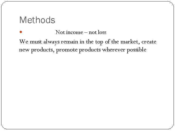 Methods Not income – not loss We must always remain in the top of