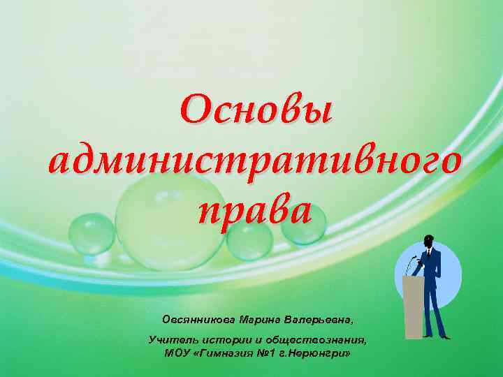 Основы административного права Овсянникова Марина Валерьевна, Учитель истории и обществознания, МОУ «Гимназия № 1