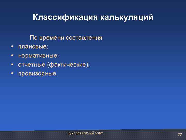 Классификация калькуляций • • По времени составления: плановые; нормативные; отчетные (фактические); провизорные. Бухгалтерский учет.