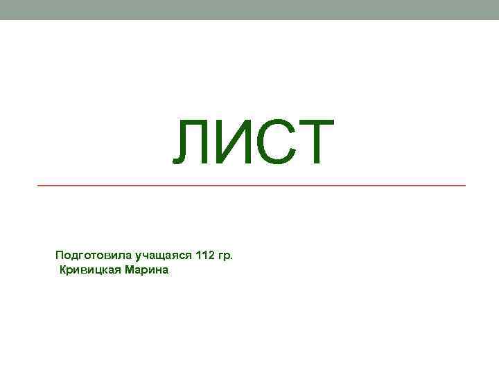 ЛИСТ Подготовила учащаяся 112 гр. Кривицкая Марина 