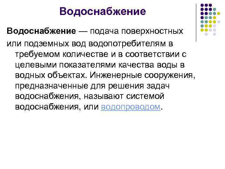 Водоснабжение — подача поверхностных или подземных водопотребителям в требуемом количестве и в соответствии с