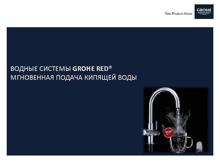 ВОДНЫЕ СИСТЕМЫ GROHE RED® МГНОВЕННАЯ ПОДАЧА КИПЯЩЕЙ ВОДЫ 