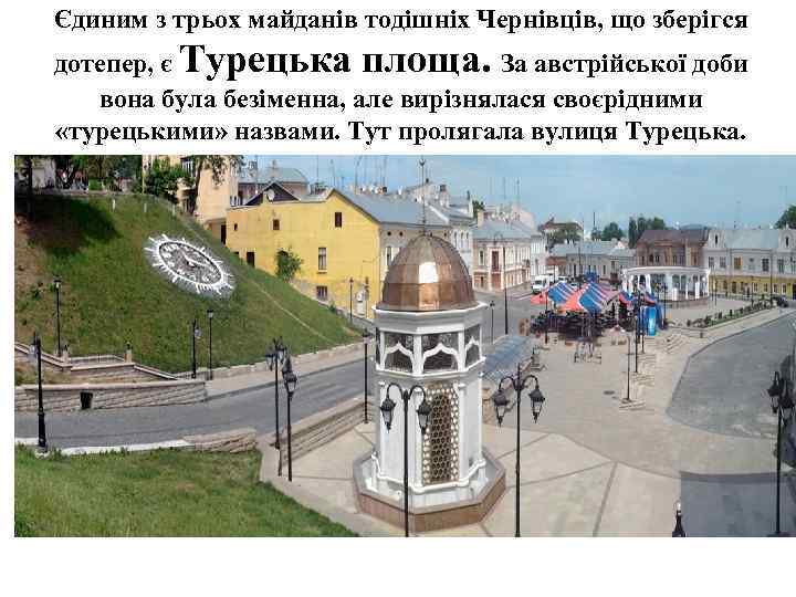Єдиним з трьох майданів тодішніх Чернівців, що зберігся дотепер, є Турецька площа. За австрійської