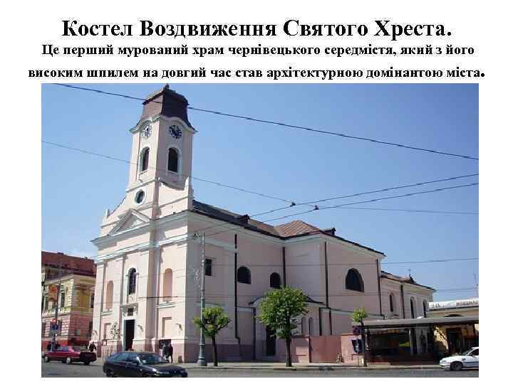Костел Воздвиження Святого Хреста. Це перший мурований храм чернівецького середмістя, який з його високим