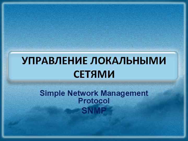 УПРАВЛЕНИЕ ЛОКАЛЬНЫМИ СЕТЯМИ Simple Network Management Protocol SNMP 