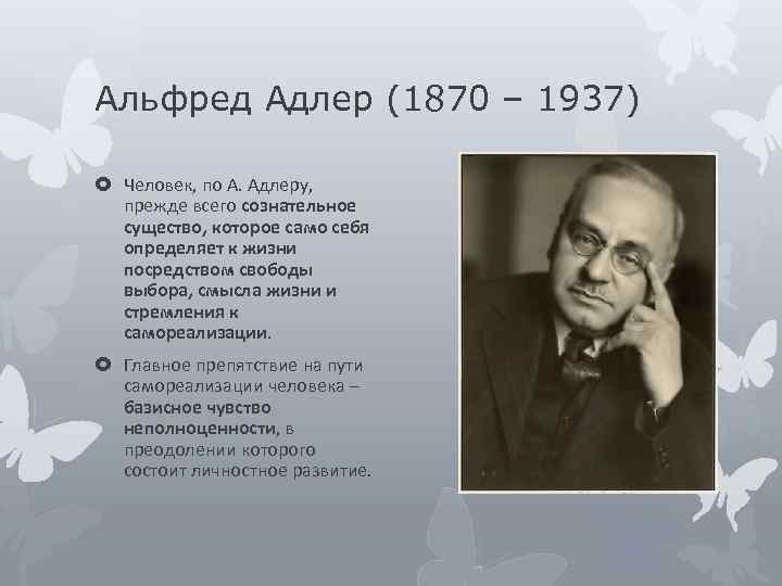 Альфред Адлер (1870 – 1937) Человек, по А. Адлеру, прежде всего сознательное существо, которое