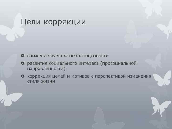 Цели коррекции снижение чувства неполноценности развитие социального интереса (просоциальной направленности) коррекция целей и мотивов