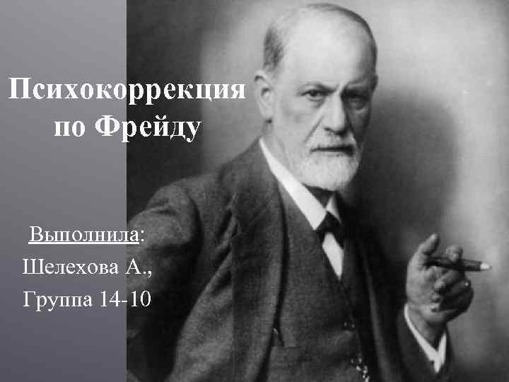 Психокоррекция по Фрейду Выполнила: Шелехова А. , Группа 14 -10 