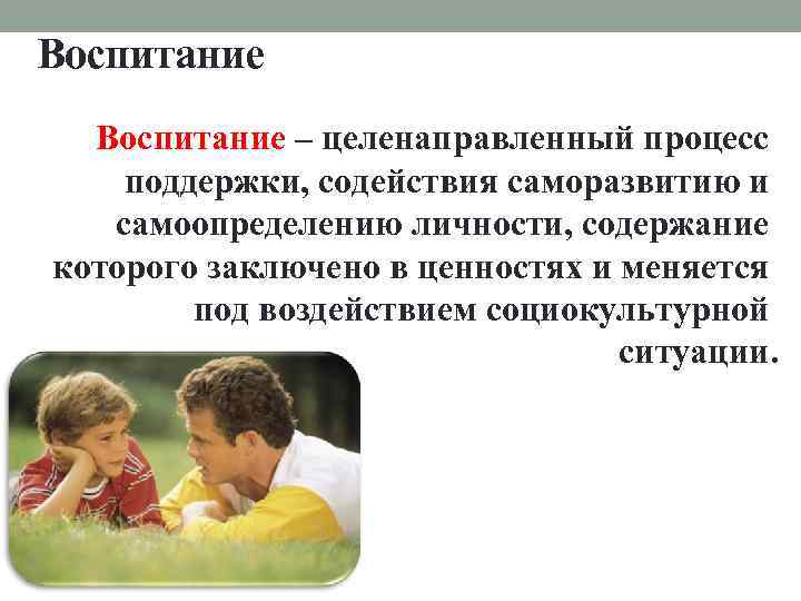 Воспитание – целенаправленный процесс поддержки, содействия саморазвитию и самоопределению личности, содержание которого заключено в