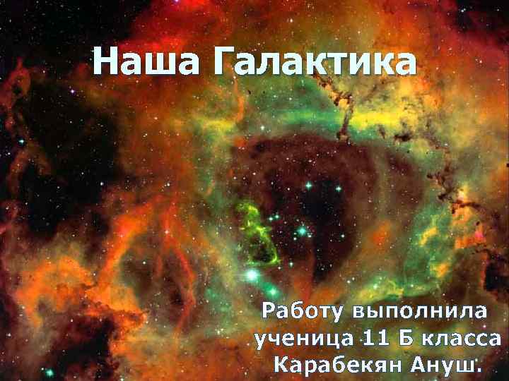 Наша Галактика Работу выполнила ученица 11 Б класса Карабекян Ануш. 