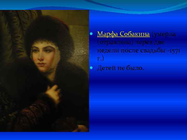  Марфа Собакина (умерла (отравлена) через две недели после свадьбы -1571 г. ) Детей